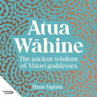 Atua Wāhine : The ancient wisdom of M?ori goddesses - Hana Tapiata