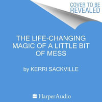 The Life-changing Magic of a Little Bit of Mess - Kerri Sackville