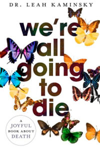 We're All Going to Die : A Joyful Book About Death - Leah Kaminsky