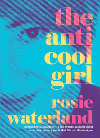 The Anti-Cool Girl : Brutal, brave, hilarious - a full-frontal memoir about surviving the very worst that life can throw at you. - Rosie Waterland