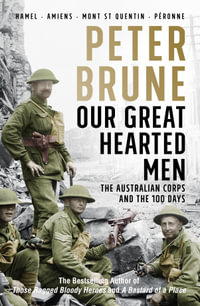 Our Great Hearted Men : Australian Corps and the 100 Days - Peter Brune