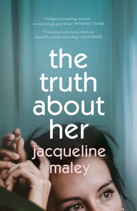 The Truth About Her : A beautiful moving debut literary fiction novel about motherhood for readers of Meg Mason, Emily Maguire and Miranda Cowley Heller - Jacqueline Maley