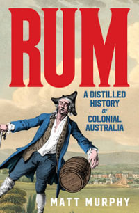 Rum : A Distilled History of Colonial Australia - Matt Murphy