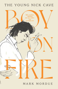 Boy On Fire : The Young Nick Cave - Shortlisted for the ABIA Biography Book of the Year 2021 - Mark Mordue