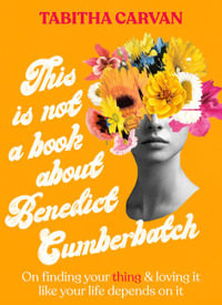 This Is Not A Book About Benedict Cumberbatch : The funny feel-good book about finding the thing you love for fans of Bonnie Garmus & Caitlin Moran, shortlisted for the ACT Notable Book Awards 2023 - Tabitha Carvan