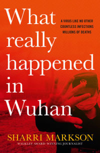 What Really Happened In Wuhan: A Virus Like No Other, Countless Infections, Millions of Deaths : A Virus Like No Other, Countless Infections, Millions of Deaths - Sharri Markson