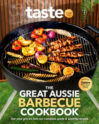 The Great Aussie Barbecue Cookbook : Get Your Grill on with Taste.Com.Au's Complete Guide to Sizzling Recipes - Taste Com Au