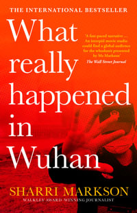 What Really Happened In Wuhan : A Virus Like No Other, Countless Infections, Millions of Deaths - Sharri Markson