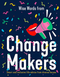 Wise Words from Change Makers : Smart and inclusive life advice from diverse heroes - Harper by Design