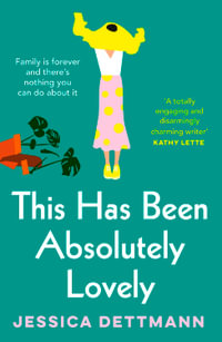 This Has Been Absolutely Lovely : The hilarious novel about family life from the popular author of WITHOUT FURTHER ADO, for fans of Toni Jordan, Jenny Jackson and Monica Heisey - Jessica Dettmann