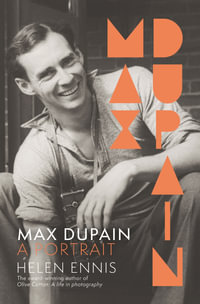 Max Dupain : A portrait of the new landmark biography of Australia's most iconic photographer from leading curator and award-winning author of OLIVE COTTON - Helen Ennis