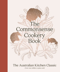 The Commonsense Cookery Book : The Australian Kitchen Classic - the trusted and beloved cookbook reimagined for modern cooks, for fans of Stephanie Alexander, Julie Goodwin and Margaret Fulton - Home Economics Institute of Australia (NSW Division)