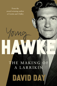 Young Hawke : The making of a larrikin - a biography of one of the most influential and recognisable Australians from the award-winning historian and author of CURTIN and CHIFLEY - David Day