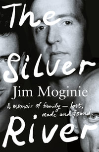 The Silver River: A memoir of family - lost, made and found - from the Midnight Oil founding member, for readers of Dave Grohl, Tim Rogers and Rick : A memoir of family - lost, made and found - from the Midnight Oil founding member, for readers of Dave Grohl, Tim Rogers and Rick Rubin - Jim Moginie