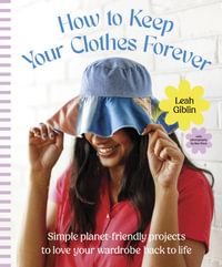 How to Keep Your Clothes Forever : Simple planet-friendly projects to love your wardrobe back to life, for fans of SEW IT YOURSELF and MENDING MATTERS - Leah Giblin