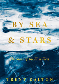 By Sea & Stars : The story of the First Fleet, from the bestselling author of BOY SWALLOWS UNIVERSE and LOLA IN THE MIRROR - Trent Dalton