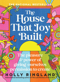 The House That Joy Built : The beautiful & inspiring new book about creativity & overcoming our fears from the bestselling author of The Lost Flowers of Alice Hart & The Seven Skins of Esther Wilding - Holly Ringland