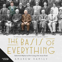The Basis of Everything : Before Oppenheimer and the Manhattan Project there was the Cavendish Laboratory - the remarkable story of the scientific friendships that changed the world forever - Andrew Ramsey