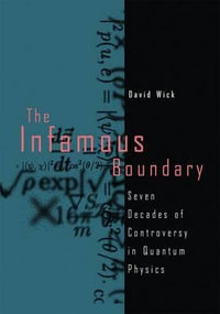 The Infamous Boundary : Seven Decades of Controversy in Quantum Physics - David Wick