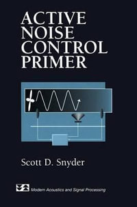 Active Noise Control Primer : Modern Acoustics and Signal Processing - Scott D. Snyder