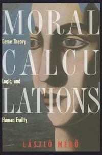 Moral Calculations : Game Theory, Logic, and Human Frailty - A.C. Gösi-Greguss