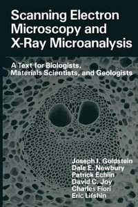 Scanning Electron Microscopy and X-Ray Microanalysis : A Text for Biologists, Materials Scientists, and Geologists - Joseph Goldstein