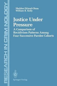 Justice Under Pressure : A Comparison of Recidivism Patterns Among Four Successive Parolee Cohorts - Sheldon Ekland-Olson