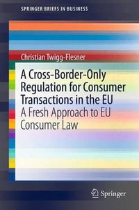 A Cross-Border-Only Regulation for Consumer Transactions in the EU : A Fresh Approach to EU Consumer Law - Christian Twigg-Flesner