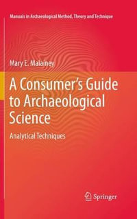 A Consumer's Guide to Archaeological Science : Analytical Techniques - Mary E. Malainey