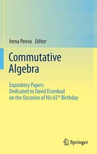 Commutative Algebra : Expository Papers Dedicated to David Eisenbud on the Occasion of His 65th Birthday - Irena Peeva