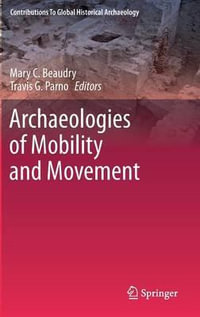 Archaeologies of Mobility and Movement : Contributions To Global Historical Archaeology - Mary C Beaudry