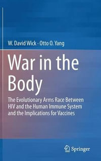 War in the Body : The Evolutionary Arms Race Between HIV and the Human Immune System and the Implications for Vaccines - W David Wick