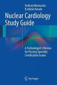 Nuclear Cardiology Study Guide : A Technologist's Review for Passing Specialty Certification Exams - Andrzej Moniuszko