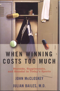 When Winning Costs Too Much : Steroids, Supplements, and Scandal in Today's Sports World - Julian Bailes