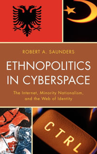 Ethnopolitics in Cyberspace : The Internet, Minority Nationalism, and the Web of Identity - Robert A. Saunders