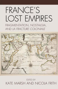 France's Lost Empires : Fragmentation, Nostalgia, and la fracture coloniale - Nicola Frith