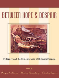 Between Hope and Despair : Pedagogy and the Remembrance of Historical Trauma - Roger I. Simon