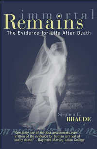 Immortal Remains : The Evidence for Life After Death - Stephen E. Braude