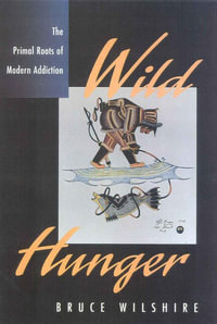 Wild Hunger : The Primal Roots of Modern Addiction - Bruce Wilshire