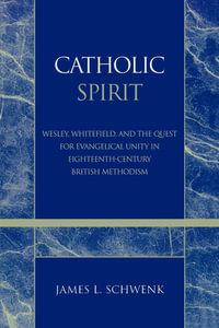 Catholic Spirit : Wesley, Whitefield, and the Quest for Evangelical Unity in Eighteenth-Century British Methodism - James L. Schwenk