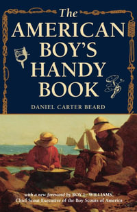 The American Boy's Handy Book : What to Do and How to Do It - Daniel Carter Beard