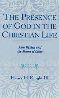 The Presence of God in the Christian Life : John Wesley and the Means of Grace - Henry H. Knight III