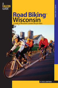 Road Biking™ Wisconsin : A Guide To Wisconsin's Greatest Bicycle Rides - Russ Lowthian