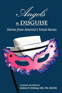 Angels in Disguise : Stories from America's School Nurses - Dolores H. McNany Edd Rn