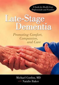 Late-Stage Dementia : Promoting Comfort, Compassion, and Care - Michael Gordon