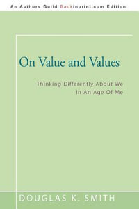 On Value and Values : Thinking Differently About We In An Age Of Me - Douglas K. Smith