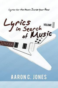 Lyrics in Search of Music : Volume II-Lyrics for the Music Inside Your Head - Aaron C. Jones