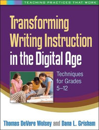 Transforming Writing Instruction in the Digital Age : Techniques for Grades 5-12 - Thomas DeVere Wolsey