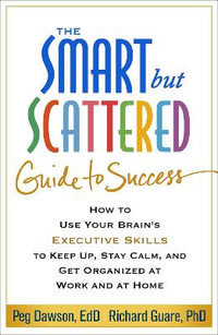 The Smart but Scattered Guide to Success : How to Use Your Brain's Executive Skills to Keep Up, Stay Calm, and Get Organized at Work and at Home - Peg Dawson