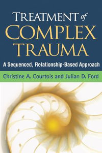 Treatment of Complex Trauma : A Sequenced, Relationship-Based Approach - Christine A. Courtois